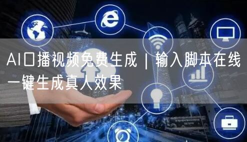 AI口播视频免费生成｜输入脚本在线一键生成真人效果
