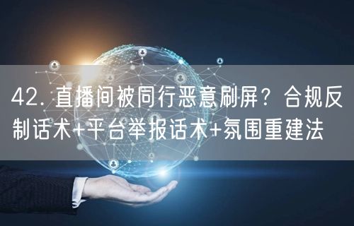 42. 直播间被同行恶意刷屏？合规反制话术+平台举报话术+氛围重建法