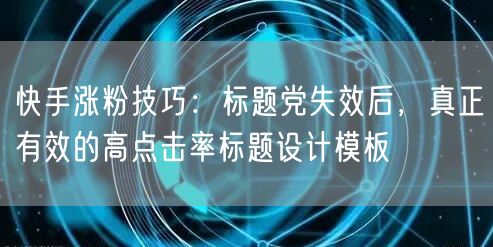 快手涨粉技巧：标题党失效后，真正有效的高点击率标题设计模板