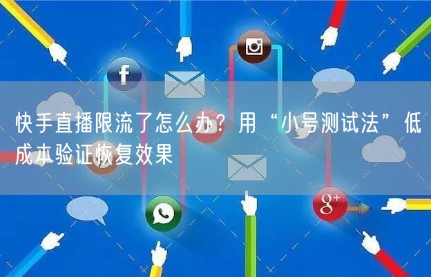 快手直播限流了怎么办?用“小号测试法”低成本验证恢复效果