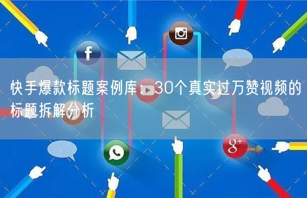 快手爆款标题案例库:30个真实过万赞视频的标题拆解分析
