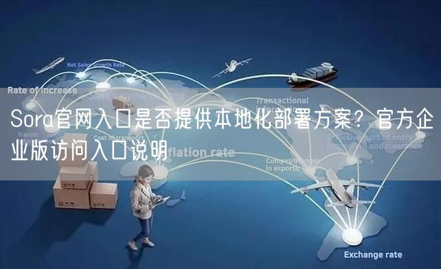Sora官网入口是否提供本地化部署方案？官方企业版访问入口说明