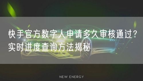 快手官方数字人申请多久审核通过?实时进度查询方法揭秘