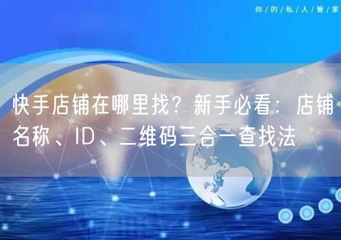 快手店铺在哪里找？新手必看：店铺名称、ID、二维码三合一查找法