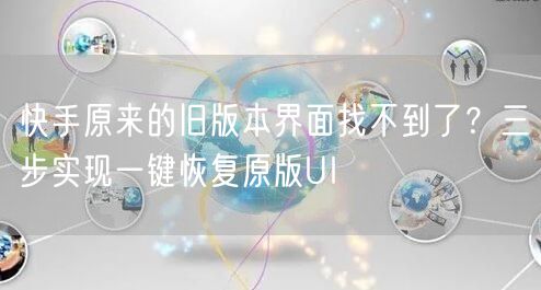快手原来的旧版本界面找不到了？三步实现一键恢复原版UI