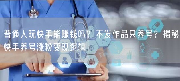 普通人玩快手能赚钱吗？不发作品只养号？揭秘快手养号涨粉变现逻辑
