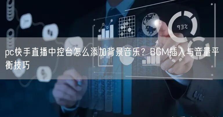 pc快手直播中控台怎么添加背景音乐？BGM插入与音量平衡技巧