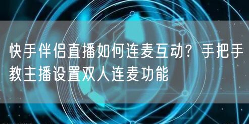 快手伴侣直播如何连麦互动？手把手教主播设置双人连麦功能
