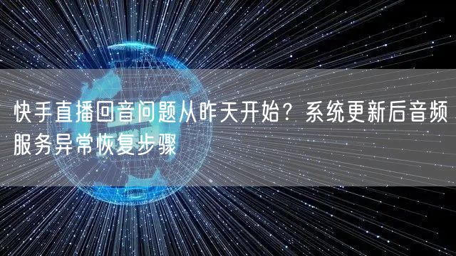 快手直播回音问题从昨天开始？系统更新后音频服务异常恢复步骤
