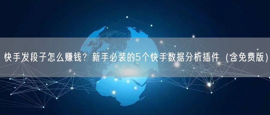 快手发段子怎么赚钱？新手必装的5个快手数据分析插件（含免费版）