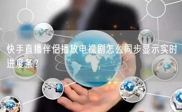 快手直播伴侣播放电视剧怎么同步显示实时进度条？