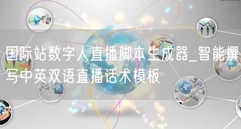 国际站数字人直播脚本生成器_智能撰写中英双语直播话术模板