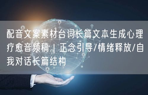 配音文案素材台词长篇文本生成心理疗愈音频稿｜正念引导/情绪释放/自我对话长篇结构