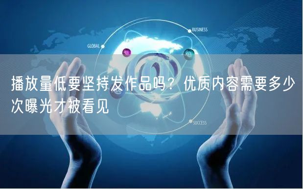 播放量低要坚持发作品吗？优质内容需要多少次曝光才被看见
