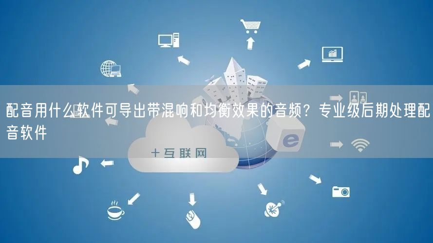 配音用什么软件可导出带混响和均衡效果的音频？专业级后期处理配音软件