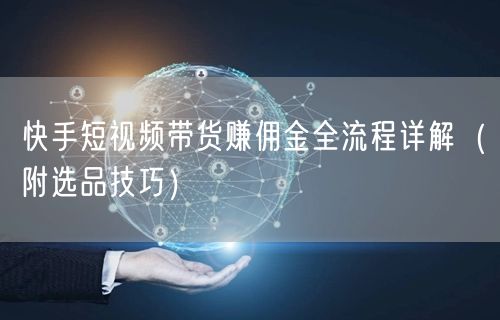 快手短视频带货赚佣金全流程详解（附选品技巧）