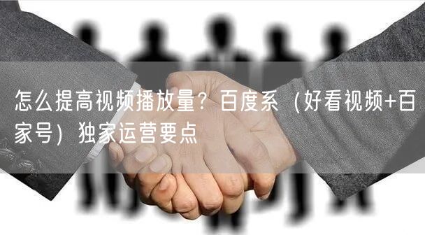 怎么提高视频播放量？百度系（好看视频+百家号）独家运营要点