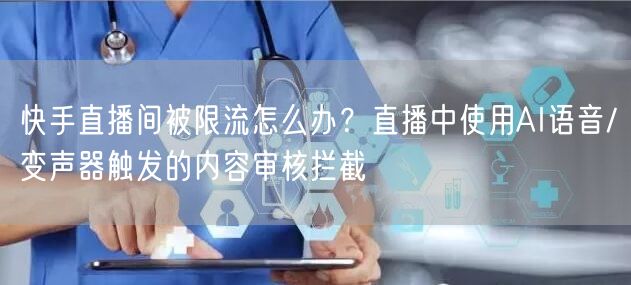 快手直播间被限流怎么办？直播中使用AI语音/变声器触发的内容审核拦截
