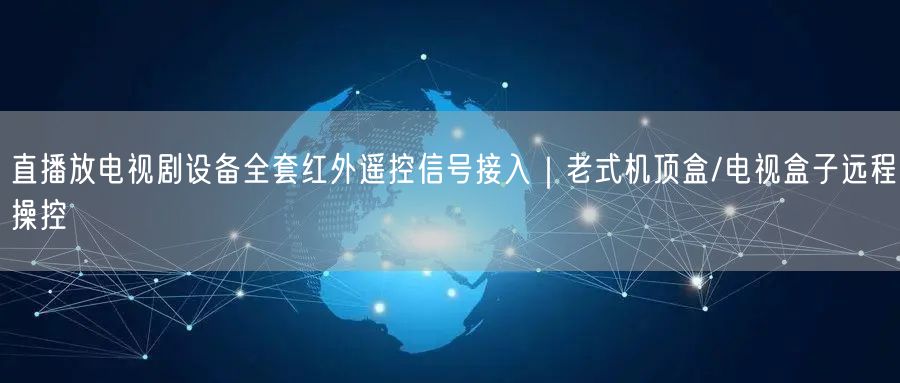 直播放电视剧设备全套红外遥控信号接入|老式机顶盒/电视盒子远程操控
