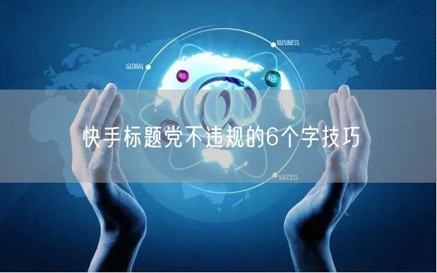 快手标题党不违规的6个字技巧