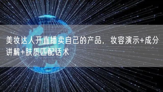 美妆达人开直播卖自己的产品，妆容演示+成分讲解+肤质匹配话术