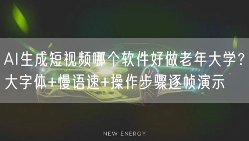 AI生成短视频哪个软件好做老年大学？大字体+慢语速+操作步骤逐帧演示