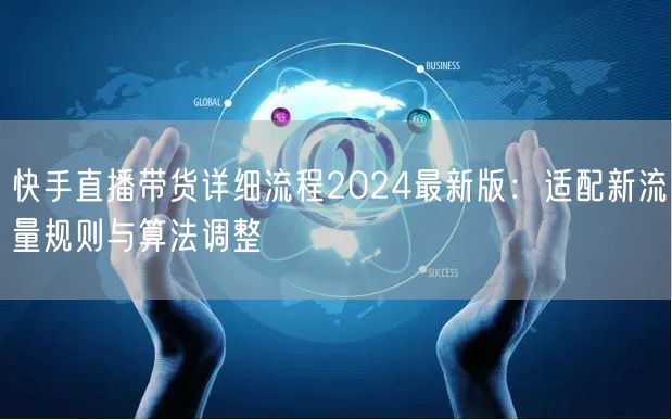 快手直播带货详细流程2024最新版：适配新流量规则与算法调整