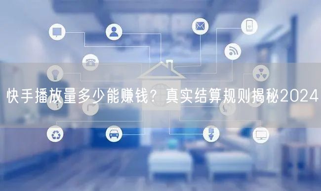 快手播放量多少能赚钱？真实结算规则揭秘2024