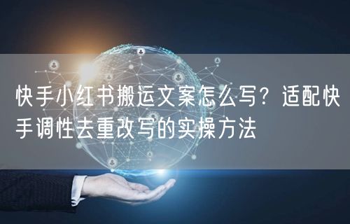 快手小红书搬运文案怎么写？适配快手调性去重改写的实操方法