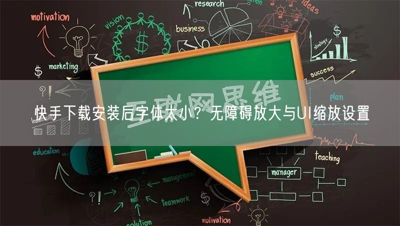 快手下载安装后字体太小？无障碍放大与UI缩放设置
