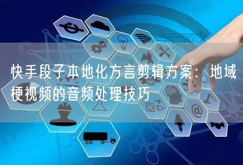 快手段子本地化方言剪辑方案：地域梗视频的音频处理技巧