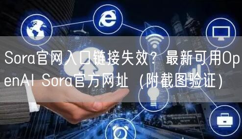 Sora官网入口链接失效？最新可用OpenAI Sora官方网址（附截图验证）