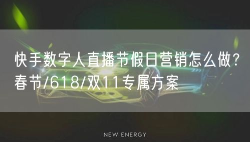 快手数字人直播节假日营销怎么做？春节/618/双11专属方案