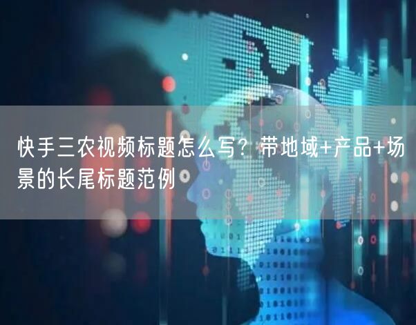 快手三农视频标题怎么写？带地域+产品+场景的长尾标题范例