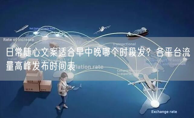 日常随心文案适合早中晚哪个时段发？各平台流量高峰发布时间表
