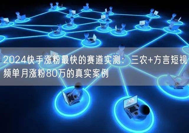 2024快手涨粉最快的赛道实测：三农+方言短视频单月涨粉80万的真实案例