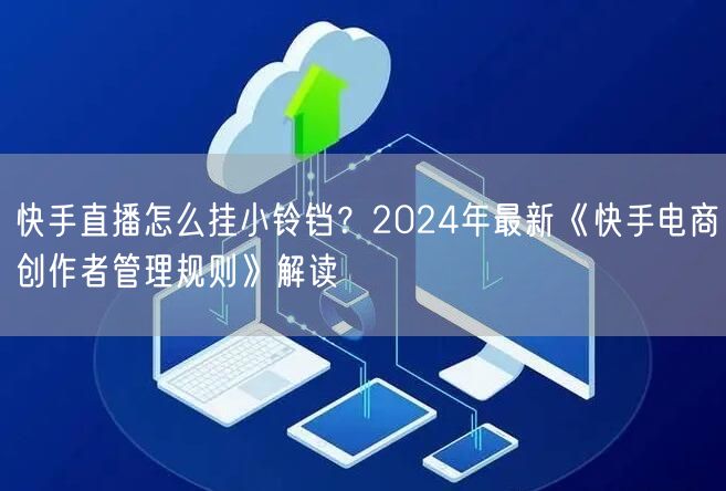 快手直播怎么挂小铃铛？2024年最新《快手电商创作者管理规则》解读