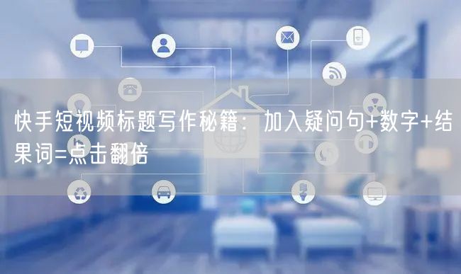 快手短视频标题写作秘籍：加入疑问句+数字+结果词=点击翻倍