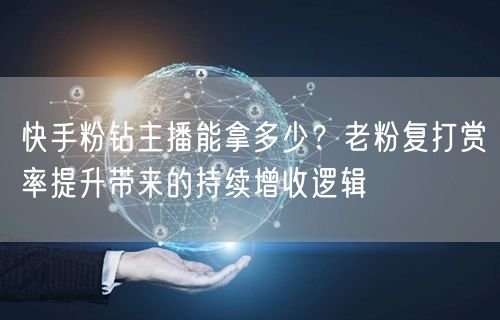 快手粉钻主播能拿多少？老粉复打赏率提升带来的持续增收逻辑