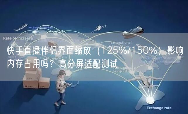 快手直播伴侣界面缩放（125%/150%）影响内存占用吗？高分屏适配测试