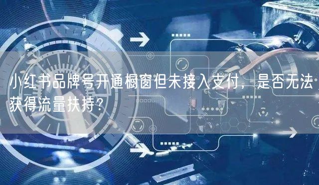 小红书品牌号开通橱窗但未接入支付，是否无法获得流量扶持？