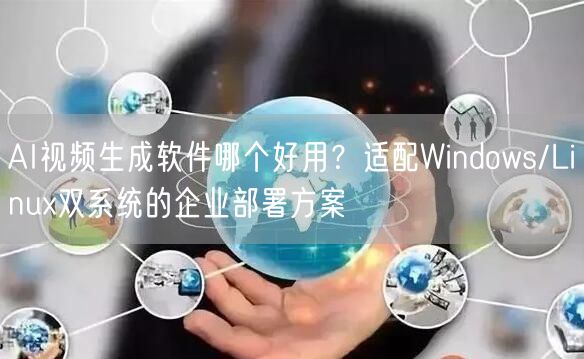 AI视频生成软件哪个好用？适配Windows/Linux双系统的企业部署方案
