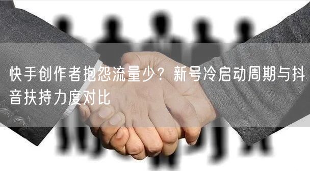 快手创作者抱怨流量少？新号冷启动周期与抖音扶持力度对比