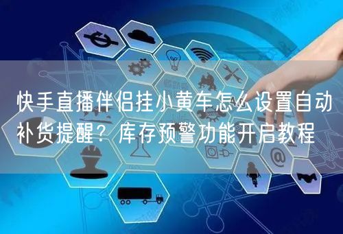 快手直播伴侣挂小黄车怎么设置自动补货提醒？库存预警功能开启教程
