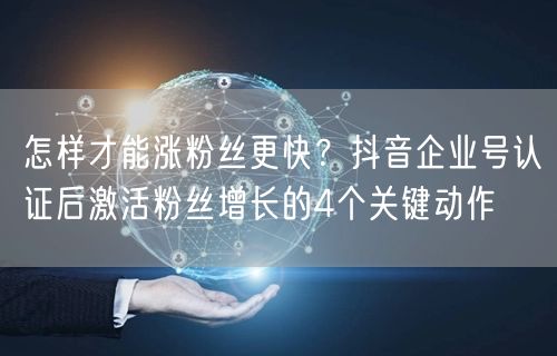 怎样才能涨粉丝更快？抖音企业号认证后激活粉丝增长的4个关键动作
