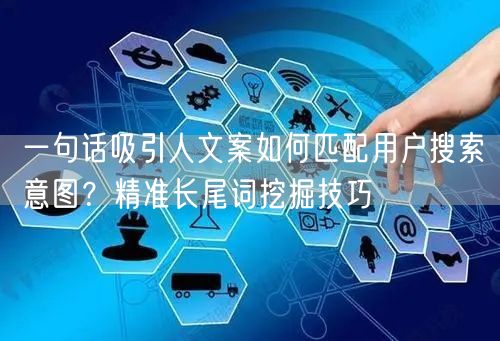 一句话吸引人文案如何匹配用户搜索意图？精准长尾词挖掘技巧