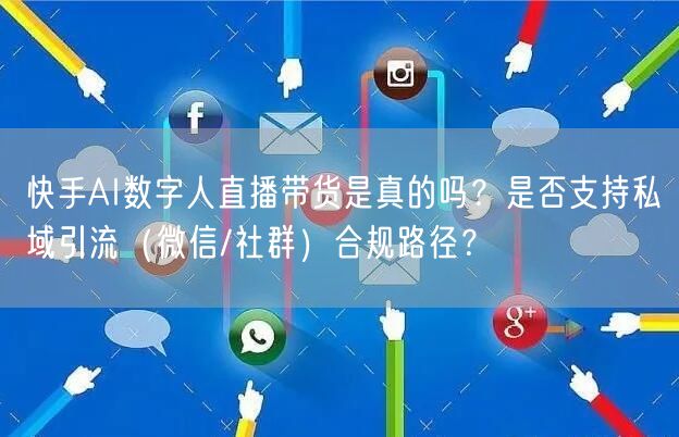 快手AI数字人直播带货是真的吗？是否支持私域引流（微信/社群）合规路径？