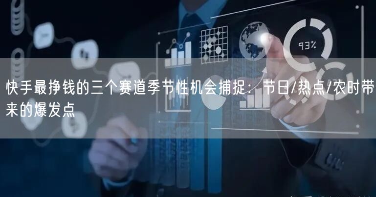 快手最挣钱的三个赛道季节性机会捕捉：节日/热点/农时带来的爆发点