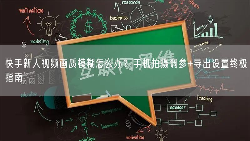 快手新人视频画质模糊怎么办？手机拍摄调参+导出设置终极指南