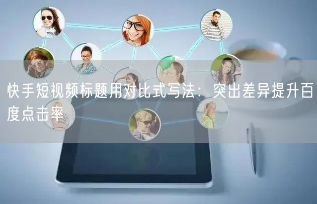 快手短视频标题用对比式写法：突出差异提升百度点击率